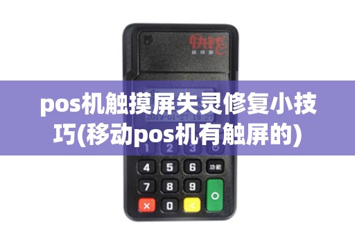pos机触摸屏失灵修复小技巧(移动pos机有触屏的)