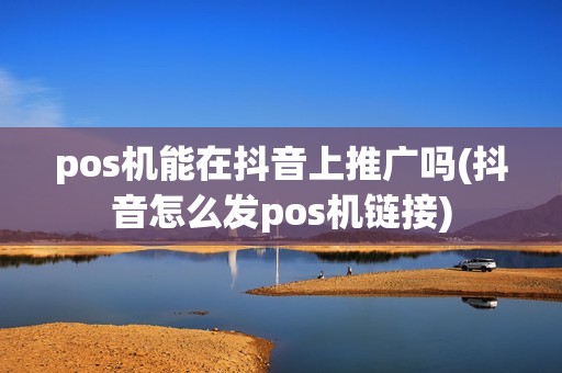 pos机能在抖音上推广吗(抖音怎么发pos机链接)