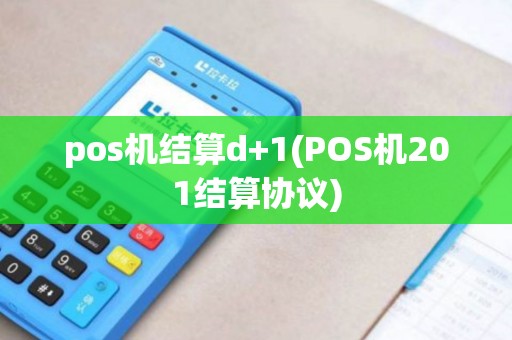 pos机结算d+1(POS机201结算协议)
