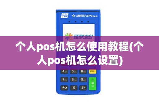 个人pos机怎么使用教程(个人pos机怎么设置)