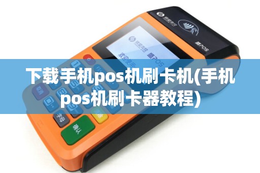 下载手机pos机刷卡机(手机pos机刷卡器教程)