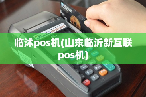 临沭pos机(山东临沂新互联pos机)