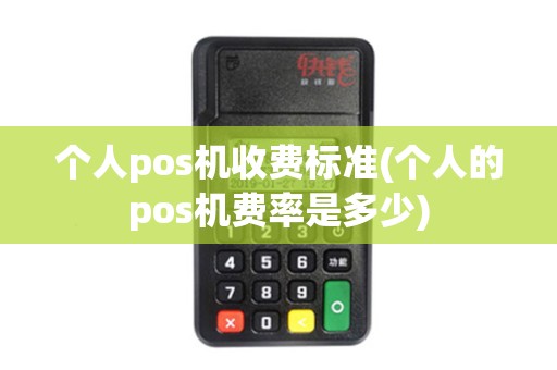 个人pos机收费标准(个人的pos机费率是多少)