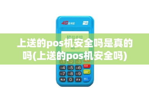 上送的pos机安全吗是真的吗(上送的pos机安全吗)