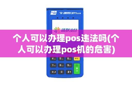 个人可以办理pos违法吗(个人可以办理pos机的危害)