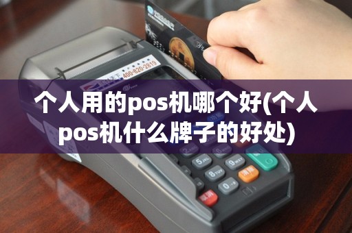 个人用的pos机哪个好(个人pos机什么牌子的好处)