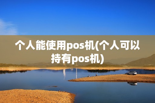 个人能使用pos机(个人可以持有pos机)