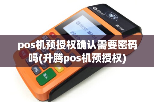 pos机预授权确认需要密码吗(升腾pos机预授权)