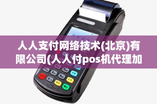 人人支付网络技术(北京)有限公司(人人付pos机代理加盟)