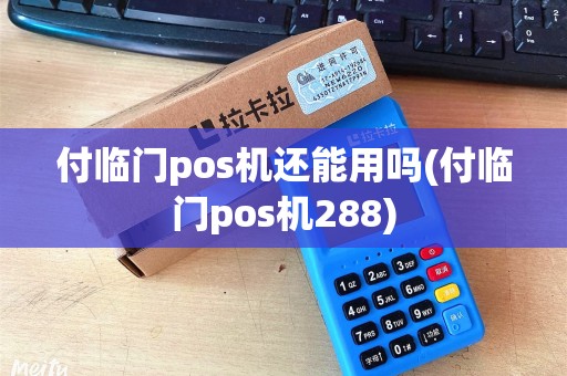 付临门pos机还能用吗(付临门pos机288)