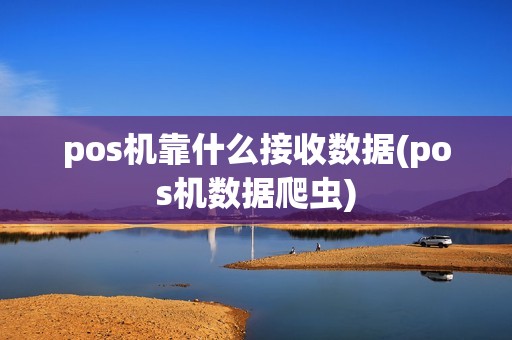 pos机靠什么接收数据(pos机数据爬虫)