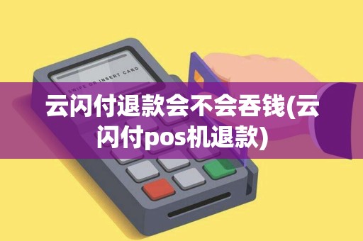 云闪付退款会不会吞钱(云闪付pos机退款)