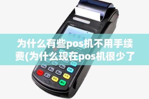 为什么有些pos机不用手续费(为什么现在pos机很少了)