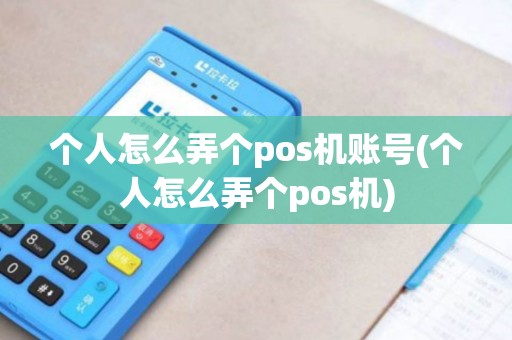 个人怎么弄个pos机账号(个人怎么弄个pos机)