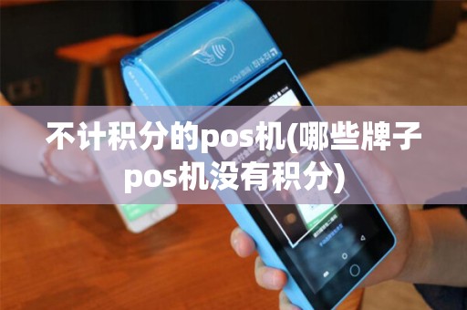 不计积分的pos机(哪些牌子pos机没有积分)