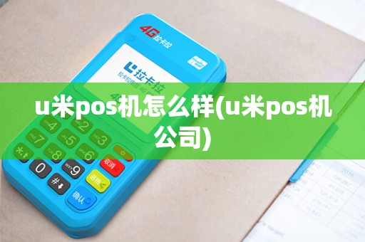 u米pos机怎么样(u米pos机公司)