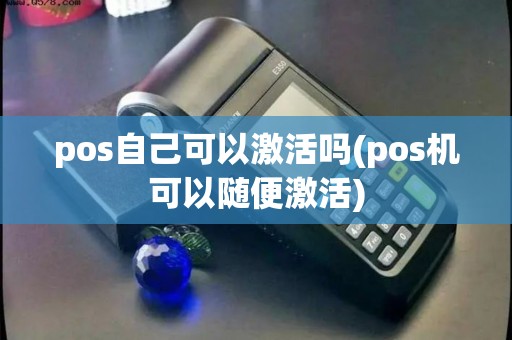 pos自己可以激活吗(pos机可以随便激活)