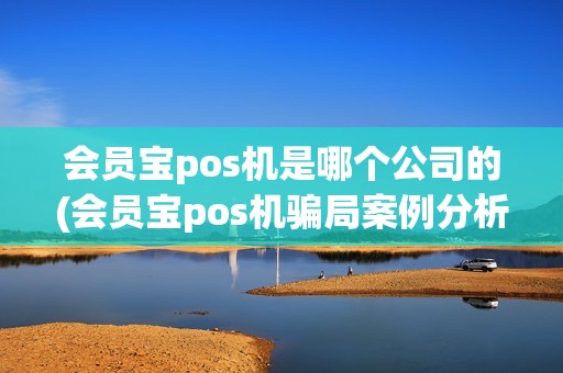 会员宝pos机是哪个公司的(会员宝pos机骗局案例分析)