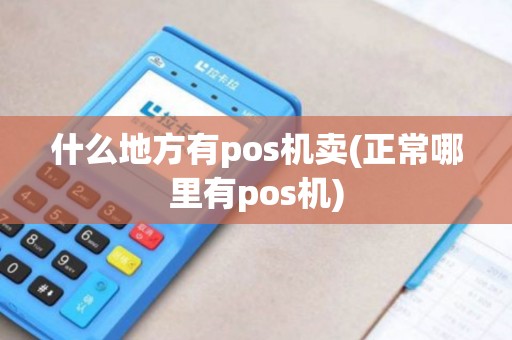 什么地方有pos机卖(正常哪里有pos机)
