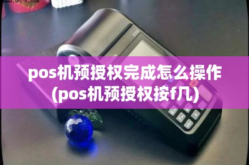 pos机预授权完成怎么操作(pos机预授权按f几)