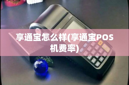 享通宝怎么样(享通宝POS机费率)