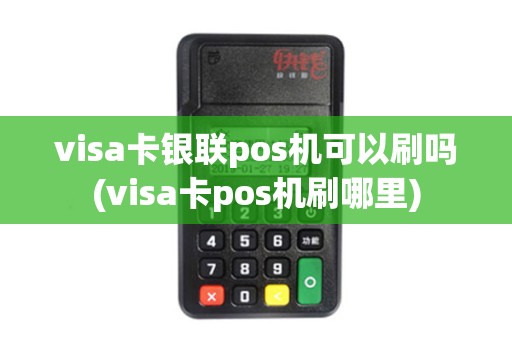 visa卡银联pos机可以刷吗(visa卡pos机刷哪里)