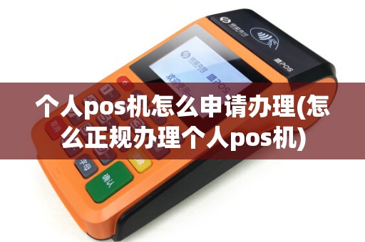 个人pos机怎么申请办理(怎么正规办理个人pos机)
