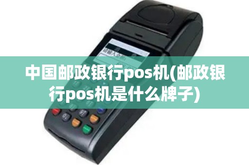 中国邮政银行pos机(邮政银行pos机是什么牌子)
