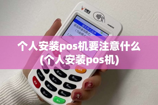 个人安装pos机要注意什么(个人安装pos机)