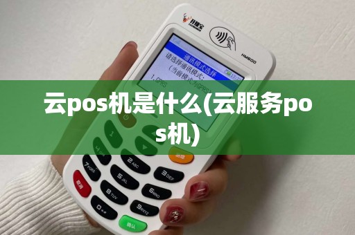 云pos机是什么(云服务pos机)