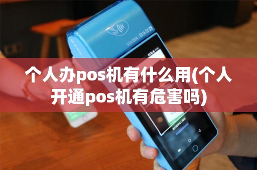 个人办pos机有什么用(个人开通pos机有危害吗)