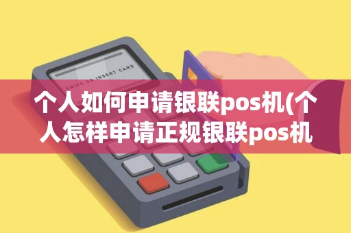 个人如何申请银联pos机(个人怎样申请正规银联pos机)