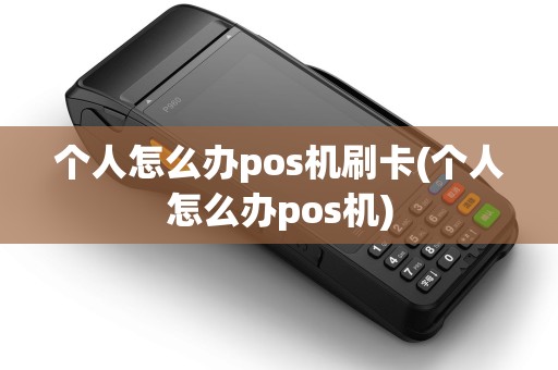 个人怎么办pos机刷卡(个人怎么办pos机)
