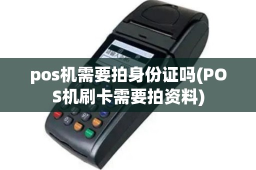 pos机需要拍身份证吗(POS机刷卡需要拍资料)