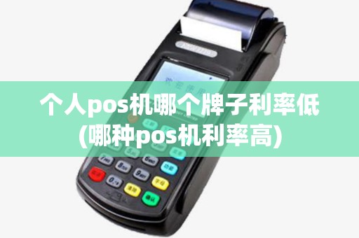 个人pos机哪个牌子利率低(哪种pos机利率高)