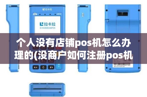 个人没有店铺pos机怎么办理的(没商户如何注册pos机)
