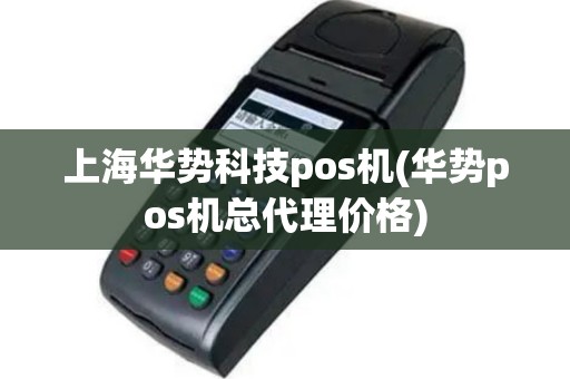 上海华势科技pos机(华势pos机总代理价格)