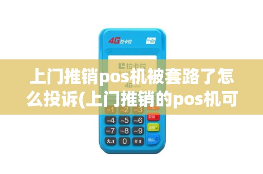 上门推销pos机被套路了怎么投诉(上门推销的pos机可靠吗)