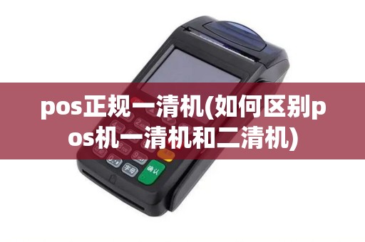 pos正规一清机(如何区别pos机一清机和二清机)