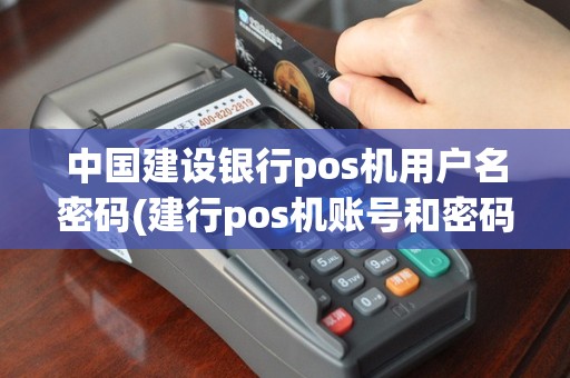 中国建设银行pos机用户名密码(建行pos机账号和密码)