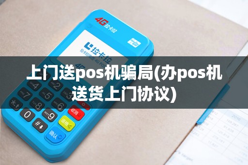 上门送pos机骗局(办pos机送货上门协议)