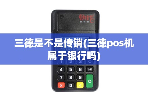 三德是不是传销(三德pos机属于银行吗)