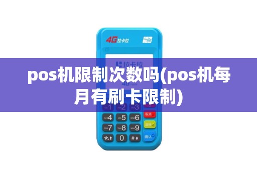 pos机限制次数吗(pos机每月有刷卡限制)