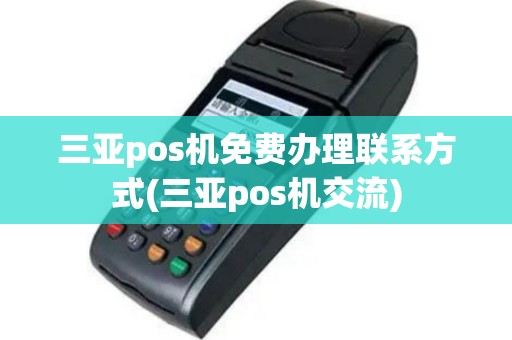 三亚pos机免费办理联系方式(三亚pos机交流)
