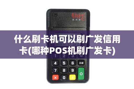 什么刷卡机可以刷广发信用卡(哪种POS机刷广发卡)
