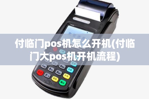 付临门pos机怎么开机(付临门大pos机开机流程)