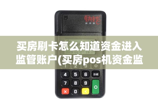 买房刷卡怎么知道资金进入监管账户(买房pos机资金监管账户)