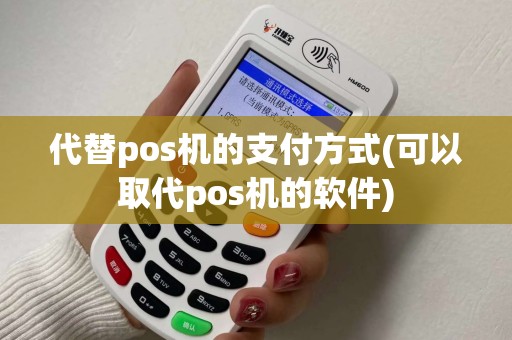 代替pos机的支付方式(可以取代pos机的软件)