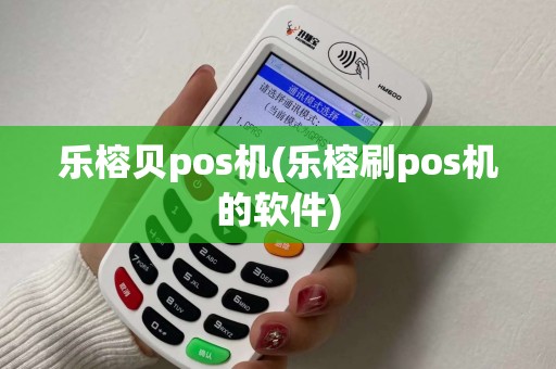 乐榕贝pos机(乐榕刷pos机的软件)