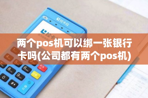 两个pos机可以绑一张银行卡吗(公司都有两个pos机)